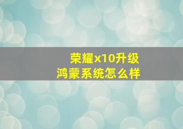 荣耀x10升级鸿蒙系统怎么样