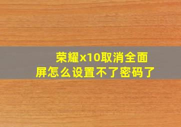 荣耀x10取消全面屏怎么设置不了密码了