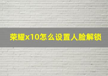 荣耀x10怎么设置人脸解锁