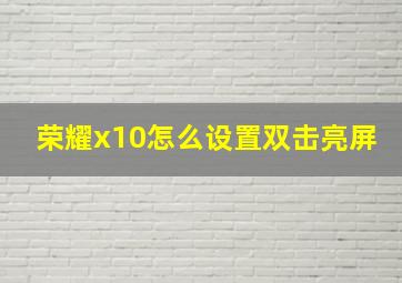 荣耀x10怎么设置双击亮屏