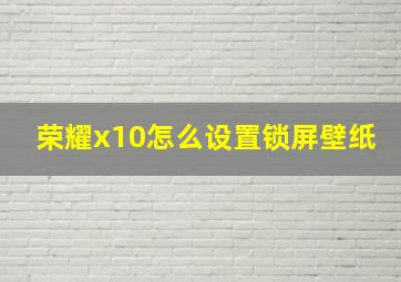 荣耀x10怎么设置锁屏壁纸