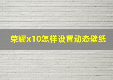 荣耀x10怎样设置动态壁纸