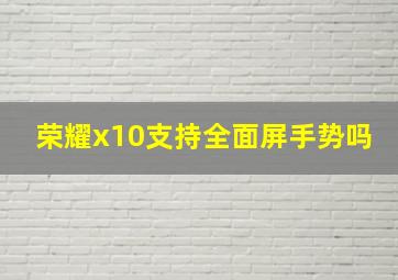 荣耀x10支持全面屏手势吗