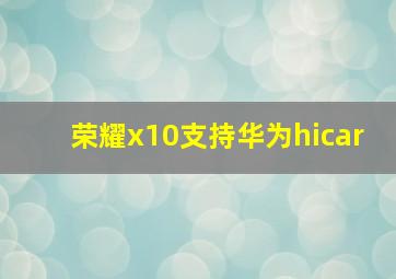 荣耀x10支持华为hicar