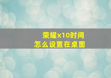 荣耀x10时间怎么设置在桌面