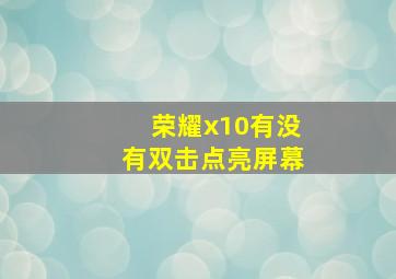 荣耀x10有没有双击点亮屏幕