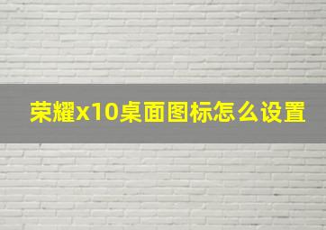 荣耀x10桌面图标怎么设置