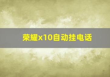 荣耀x10自动挂电话