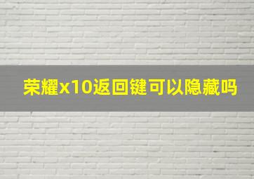 荣耀x10返回键可以隐藏吗