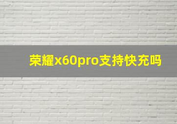 荣耀x60pro支持快充吗