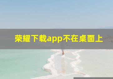 荣耀下载app不在桌面上