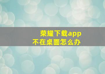 荣耀下载app不在桌面怎么办