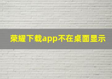 荣耀下载app不在桌面显示