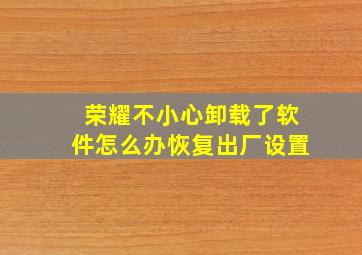 荣耀不小心卸载了软件怎么办恢复出厂设置