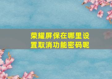 荣耀屏保在哪里设置取消功能密码呢