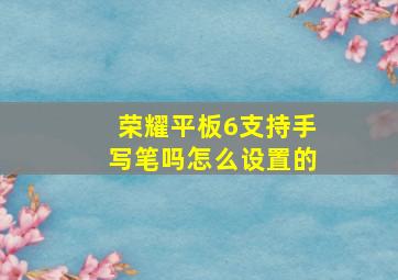 荣耀平板6支持手写笔吗怎么设置的