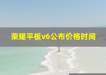 荣耀平板v6公布价格时间