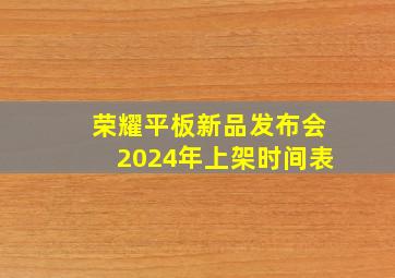 荣耀平板新品发布会2024年上架时间表