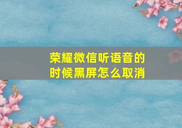 荣耀微信听语音的时候黑屏怎么取消