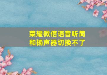 荣耀微信语音听筒和扬声器切换不了