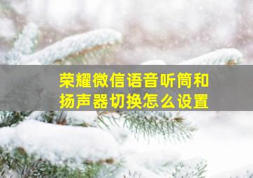 荣耀微信语音听筒和扬声器切换怎么设置