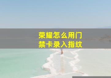 荣耀怎么用门禁卡录入指纹