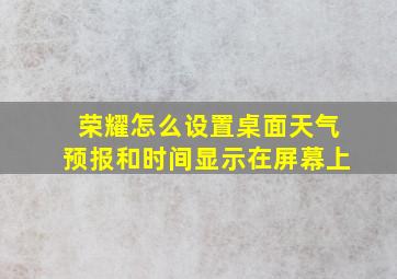 荣耀怎么设置桌面天气预报和时间显示在屏幕上