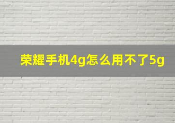 荣耀手机4g怎么用不了5g