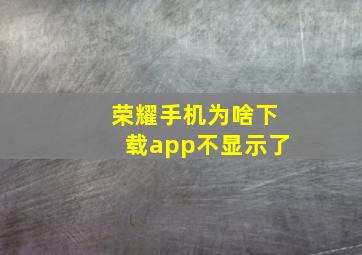 荣耀手机为啥下载app不显示了