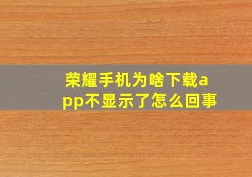 荣耀手机为啥下载app不显示了怎么回事