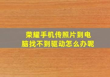 荣耀手机传照片到电脑找不到驱动怎么办呢