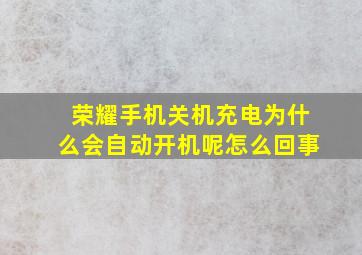 荣耀手机关机充电为什么会自动开机呢怎么回事