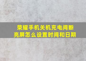 荣耀手机关机充电间断亮屏怎么设置时间和日期