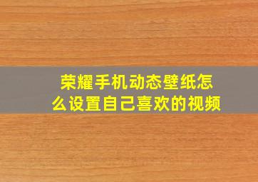 荣耀手机动态壁纸怎么设置自己喜欢的视频