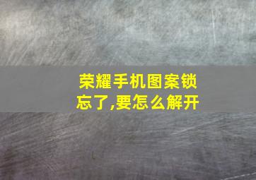 荣耀手机图案锁忘了,要怎么解开