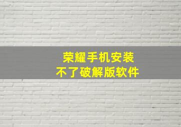 荣耀手机安装不了破解版软件