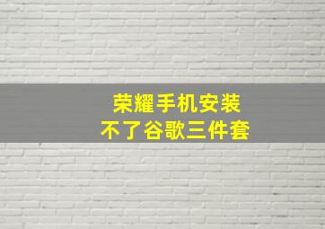 荣耀手机安装不了谷歌三件套