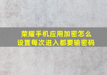 荣耀手机应用加密怎么设置每次进入都要输密码