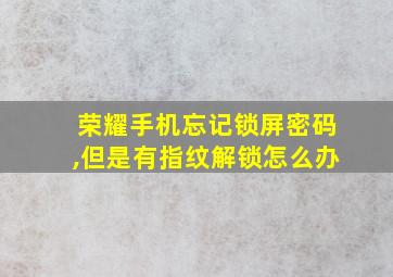 荣耀手机忘记锁屏密码,但是有指纹解锁怎么办