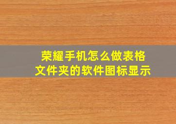 荣耀手机怎么做表格文件夹的软件图标显示