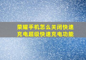 荣耀手机怎么关闭快速充电超级快速充电功能