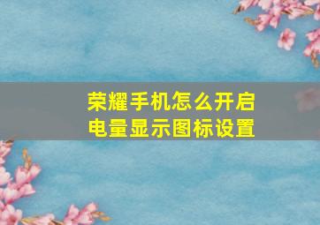 荣耀手机怎么开启电量显示图标设置