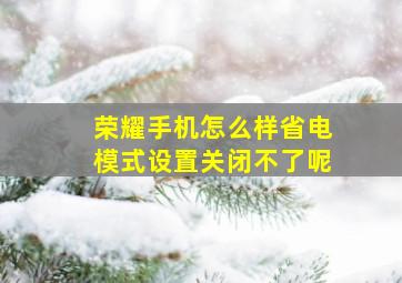 荣耀手机怎么样省电模式设置关闭不了呢