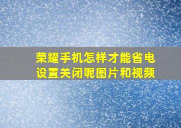 荣耀手机怎样才能省电设置关闭呢图片和视频