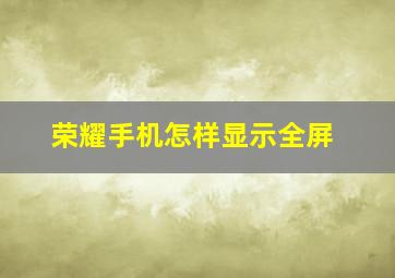 荣耀手机怎样显示全屏