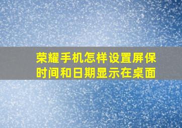 荣耀手机怎样设置屏保时间和日期显示在桌面