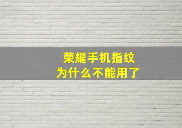 荣耀手机指纹为什么不能用了