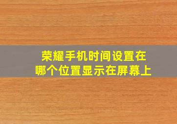 荣耀手机时间设置在哪个位置显示在屏幕上