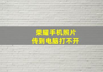 荣耀手机照片传到电脑打不开