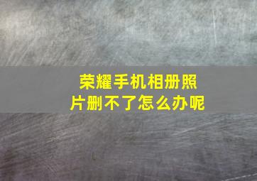 荣耀手机相册照片删不了怎么办呢